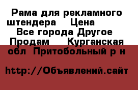 Рама для рекламного штендера: › Цена ­ 1 000 - Все города Другое » Продам   . Курганская обл.,Притобольный р-н
